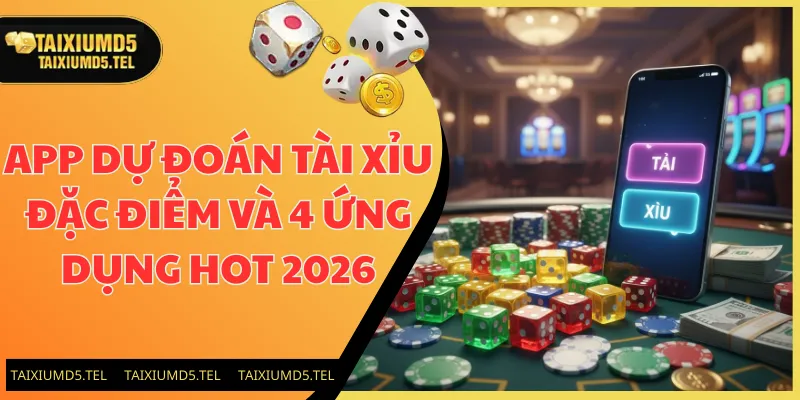 App Dự Đoán Tài Xỉu: Đặc Điểm Và 4 Ứng Dụng Hot 2026